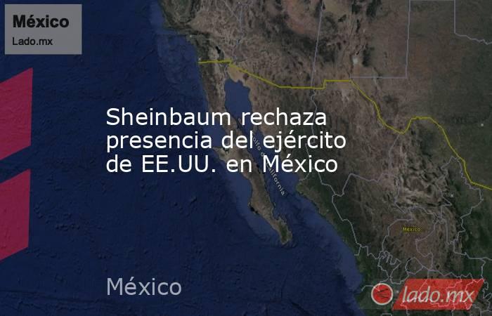 Sheinbaum rechaza presencia del ejército de EE.UU. en México. Noticias en tiempo real