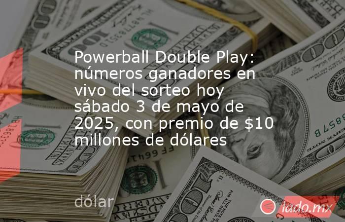 Powerball Double Play: números ganadores en vivo del sorteo hoy sábado 3 de mayo de 2025, con premio de $10 millones de dólares. Noticias en tiempo real