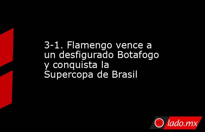 3-1. Flamengo vence a un desfigurado Botafogo y conquista la Supercopa de Brasil. Noticias en tiempo real