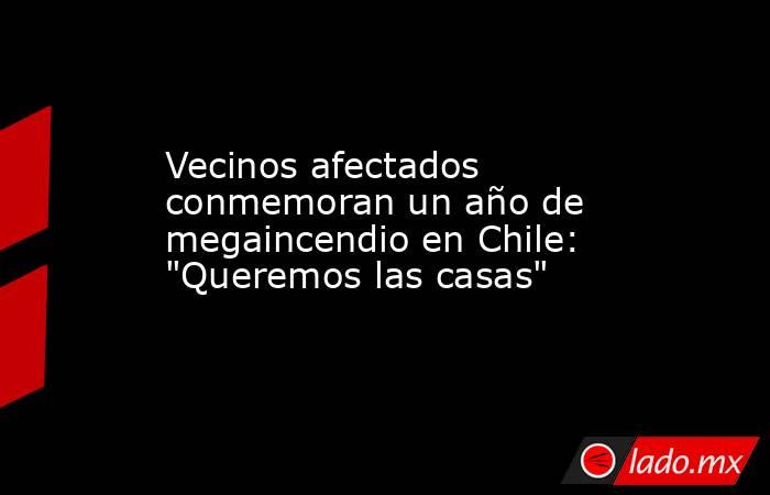 Vecinos afectados conmemoran un año de megaincendio en Chile: 