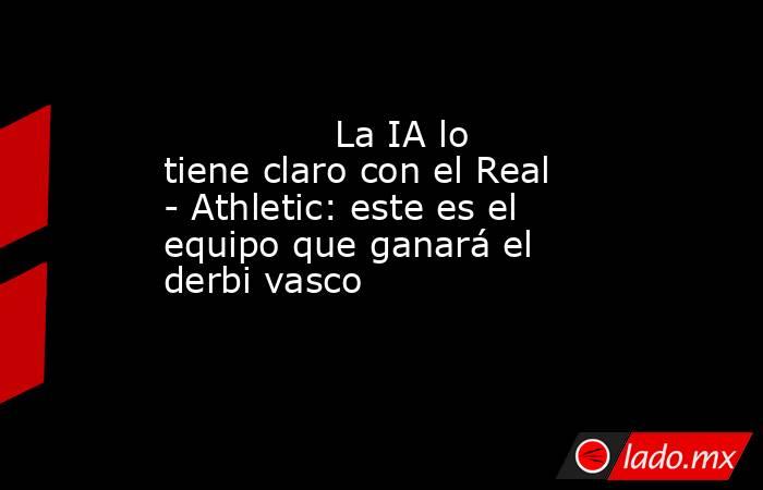                                                              La IA lo tiene claro con el Real - Athletic: este es el equipo que ganará el derbi vasco                                                          . Noticias en tiempo real