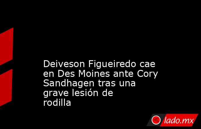                                                                                                                                         Deiveson Figueiredo cae en Des Moines ante Cory Sandhagen tras una grave lesión de rodilla                             . Noticias en tiempo real