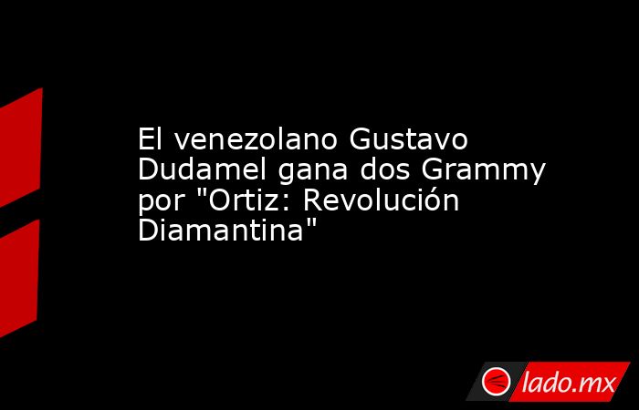 El venezolano Gustavo Dudamel gana dos Grammy por 
