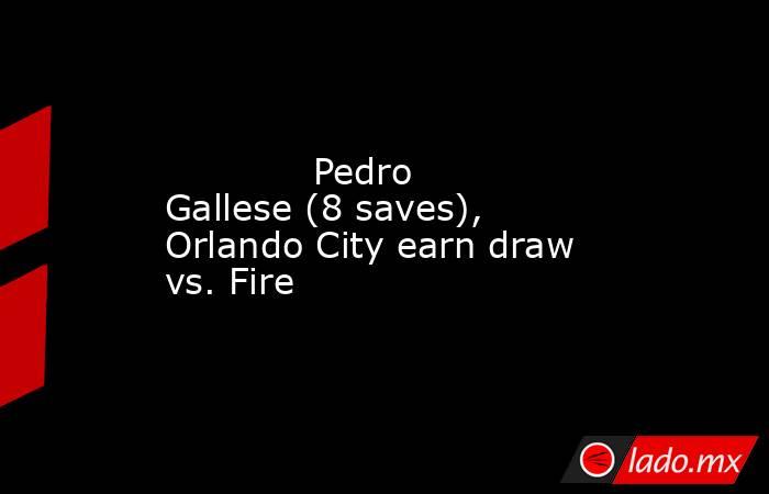             Pedro Gallese (8 saves), Orlando City earn draw vs. Fire        . Noticias en tiempo real
