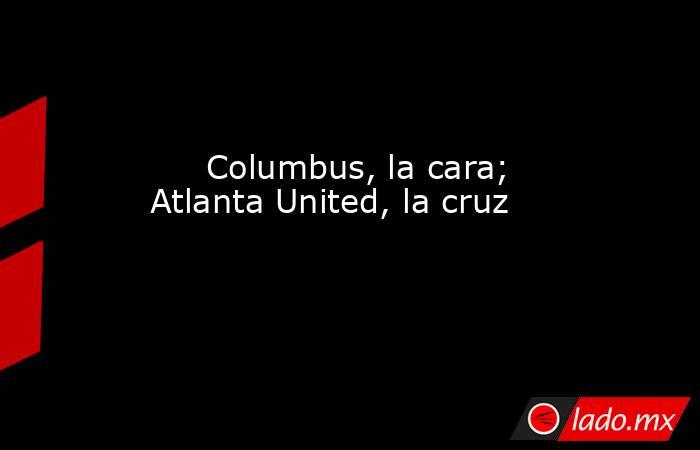                                                                                                      Columbus, la cara; Atlanta United, la cruz                                                                                                 . Noticias en tiempo real