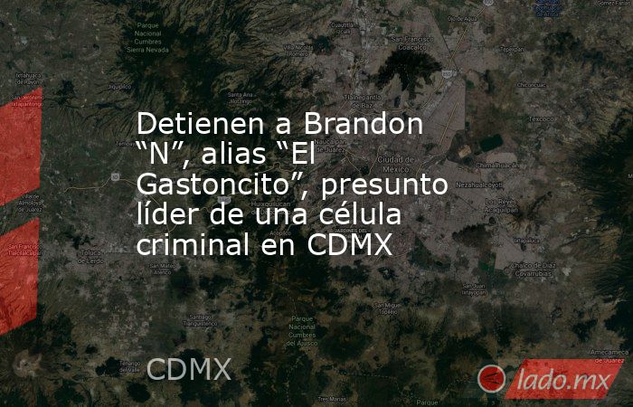Detienen a Brandon “N”, alias “El Gastoncito”, presunto líder de una célula criminal en CDMX. Noticias en tiempo real