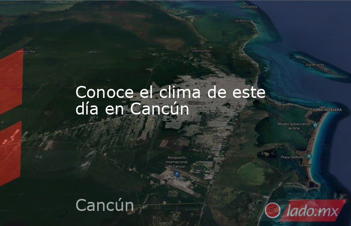 Conoce el clima de este día en Cancún. Noticias en tiempo real