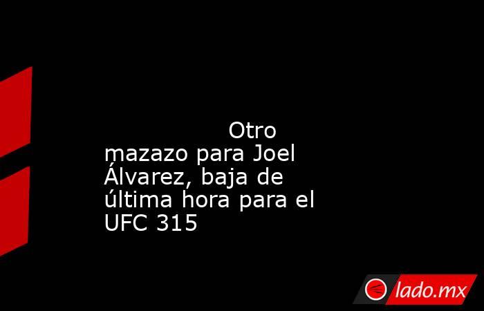                                                                                                                                        Otro mazazo para Joel Álvarez, baja de última hora para el UFC 315                                                     . Noticias en tiempo real