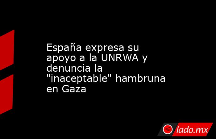 España expresa su apoyo a la UNRWA y denuncia la 