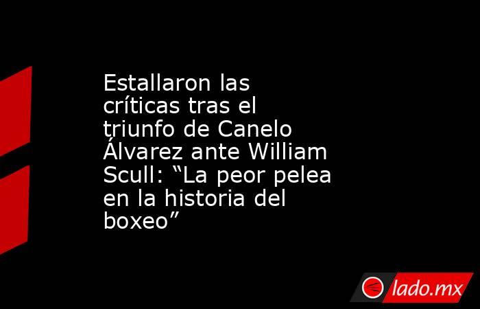 Estallaron las críticas tras el triunfo de Canelo Álvarez ante William Scull: “La peor pelea en la historia del boxeo”. Noticias en tiempo real
