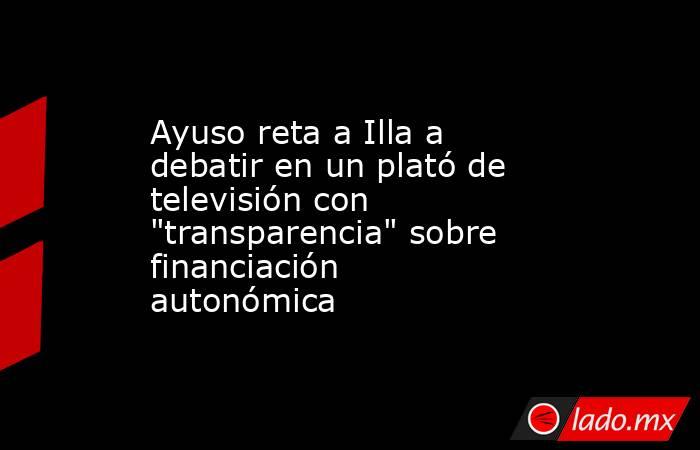 Ayuso reta a Illa a debatir en un plató de televisión con 
