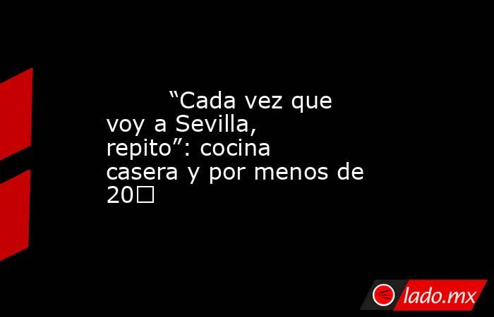                                                         “Cada vez que voy a Sevilla, repito”: cocina casera y por menos de 20€                                                    . Noticias en tiempo real