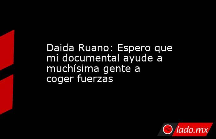 Daida Ruano: Espero que mi documental ayude a muchísima gente a coger fuerzas. Noticias en tiempo real