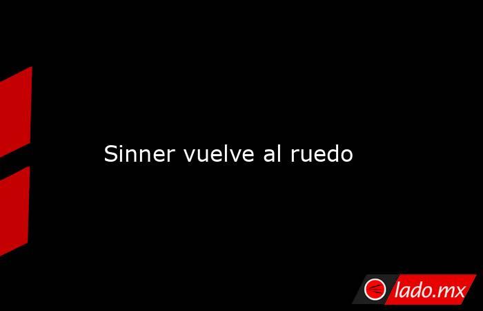                                                                                                                                            Sinner vuelve al ruedo                                                                                              . Noticias en tiempo real