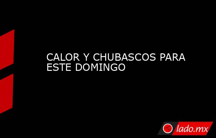CALOR Y CHUBASCOS PARA ESTE DOMINGO. Noticias en tiempo real