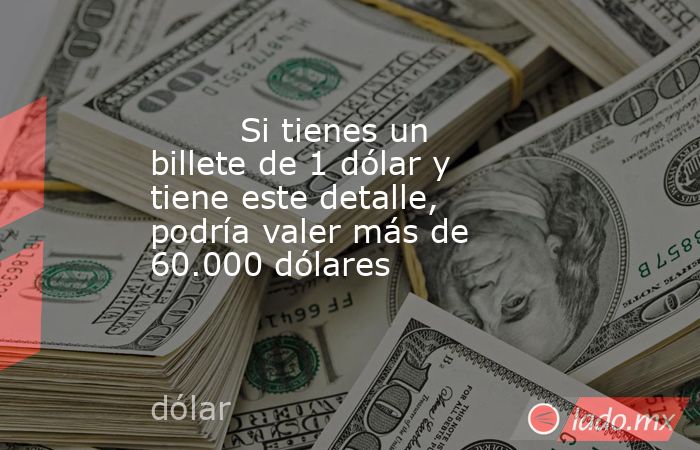                                                         Si tienes un billete de 1 dólar y tiene este detalle, podría valer más de 60.000 dólares                                                    . Noticias en tiempo real