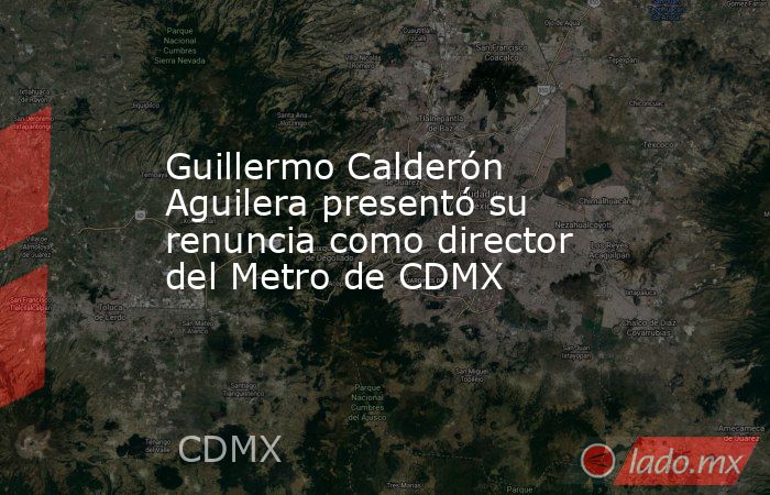 Guillermo Calderón Aguilera presentó su renuncia como director del Metro de CDMX. Noticias en tiempo real