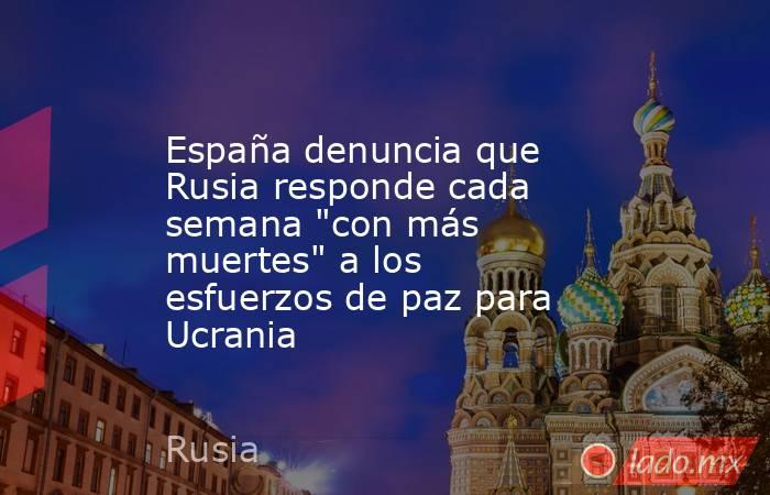 España denuncia que Rusia responde cada semana 