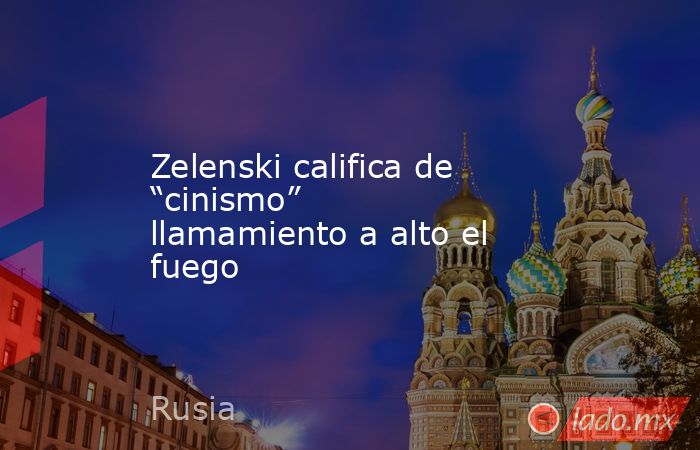 Zelenski califica de “cinismo” llamamiento a alto el fuego. Noticias en tiempo real