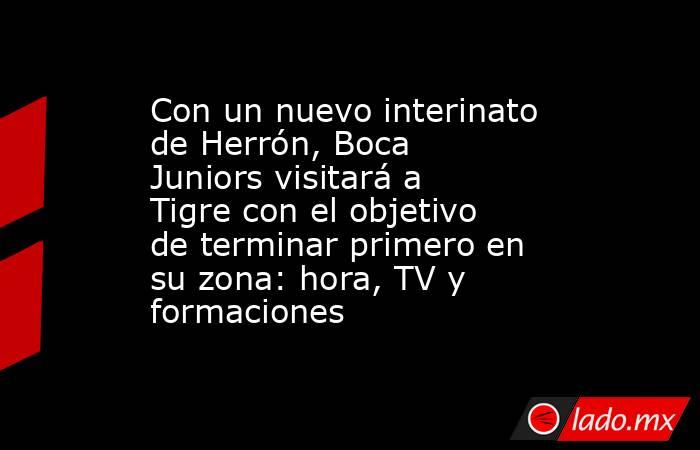 Con un nuevo interinato de Herrón, Boca Juniors visitará a Tigre con el objetivo de terminar primero en su zona: hora, TV y formaciones. Noticias en tiempo real