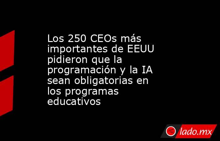 Los 250 CEOs más importantes de EEUU pidieron que la programación y la IA sean obligatorias en los programas educativos. Noticias en tiempo real