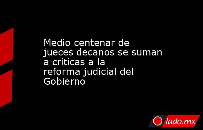Medio centenar de jueces decanos se suman a críticas a la reforma judicial del Gobierno. Noticias en tiempo real