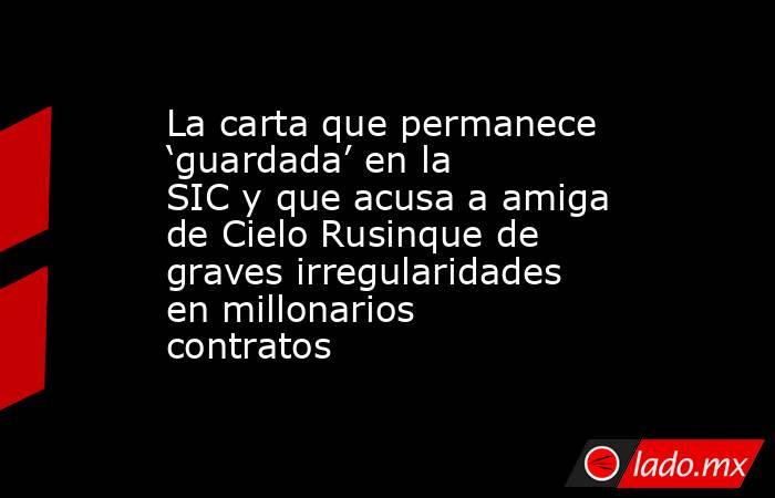 La carta que permanece ‘guardada’ en la SIC y que acusa a amiga de Cielo Rusinque de graves irregularidades en millonarios contratos. Noticias en tiempo real