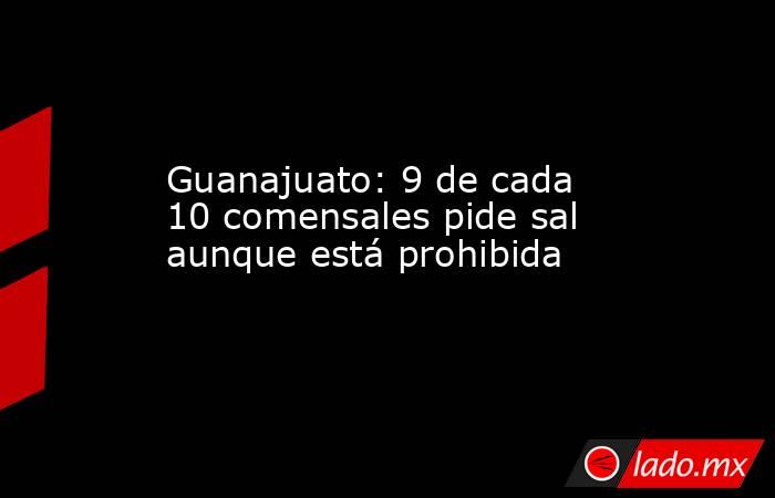 Guanajuato: 9 de cada 10 comensales pide sal aunque está prohibida. Noticias en tiempo real