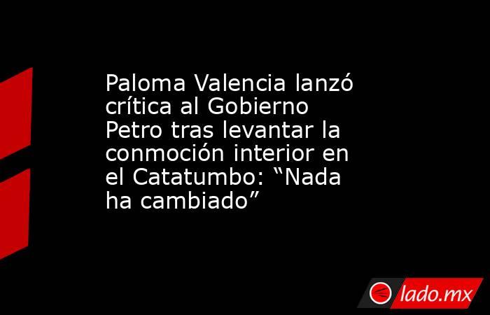 Paloma Valencia lanzó crítica al Gobierno Petro tras levantar la conmoción interior en el Catatumbo: “Nada ha cambiado”. Noticias en tiempo real