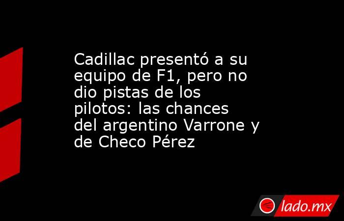 Cadillac presentó a su equipo de F1, pero no dio pistas de los pilotos: las chances del argentino Varrone y de Checo Pérez. Noticias en tiempo real
