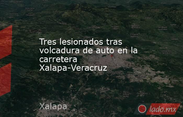 Tres lesionados tras volcadura de auto en la carretera Xalapa-Veracruz. Noticias en tiempo real
