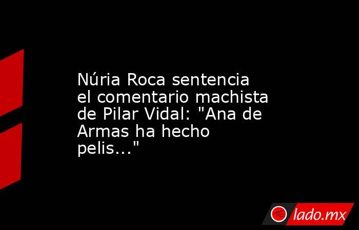                                                                                              Núria Roca sentencia el comentario machista de Pilar Vidal: 
