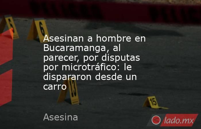 Asesinan a hombre en Bucaramanga, al parecer, por disputas por microtráfico: le dispararon desde un carro. Noticias en tiempo real
