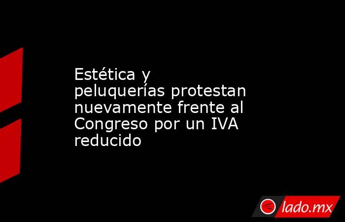Estética y peluquerías protestan nuevamente frente al Congreso por un IVA reducido. Noticias en tiempo real