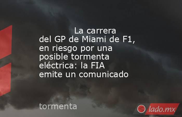             La carrera del GP de Miami de F1, en riesgo por una posible tormenta eléctrica: la FIA emite un comunicado        . Noticias en tiempo real