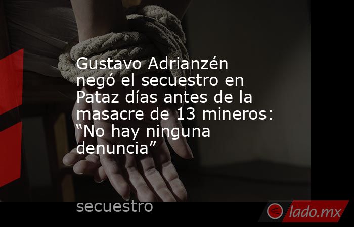 Gustavo Adrianzén negó el secuestro en Pataz días antes de la masacre de 13 mineros: “No hay ninguna denuncia”. Noticias en tiempo real