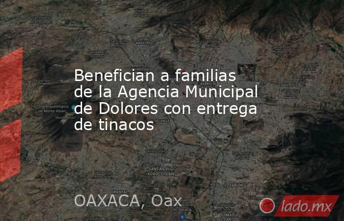 Benefician a familias de la Agencia Municipal de Dolores con entrega de tinacos. Noticias en tiempo real