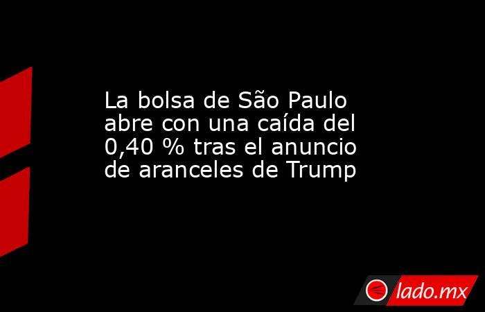 La bolsa de São Paulo abre con una caída del 0,40 % tras el anuncio de aranceles de Trump. Noticias en tiempo real