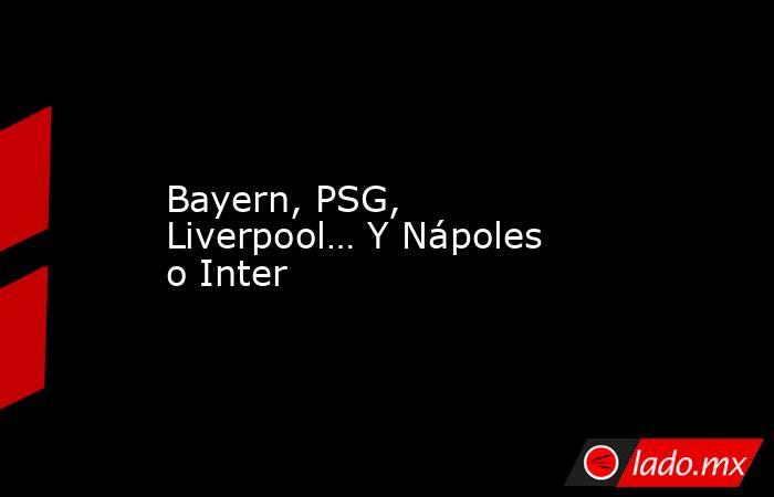 Bayern, PSG, Liverpool… Y Nápoles o Inter. Noticias en tiempo real