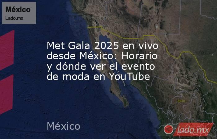 Met Gala 2025 en vivo desde México: Horario y dónde ver el evento de moda en YouTube . Noticias en tiempo real