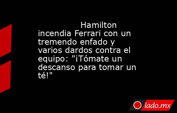                Hamilton incendia Ferrari con un tremendo enfado y varios dardos contra el equipo: 