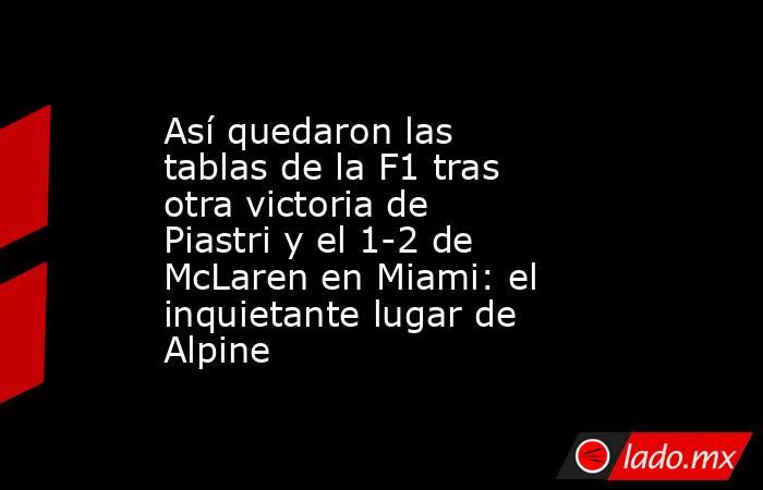 Así quedaron las tablas de la F1 tras otra victoria de Piastri y el 1-2 de McLaren en Miami: el inquietante lugar de Alpine. Noticias en tiempo real