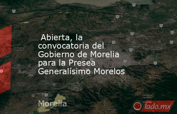  Abierta, la convocatoria del Gobierno de Morelia para la Presea Generalísimo Morelos . Noticias en tiempo real