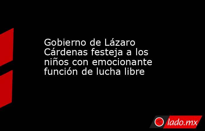Gobierno de Lázaro Cárdenas festeja a los niños con emocionante función de lucha libre. Noticias en tiempo real