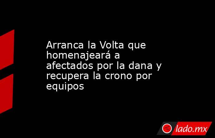 Arranca la Volta que homenajeará a afectados por la dana y recupera la crono por equipos. Noticias en tiempo real