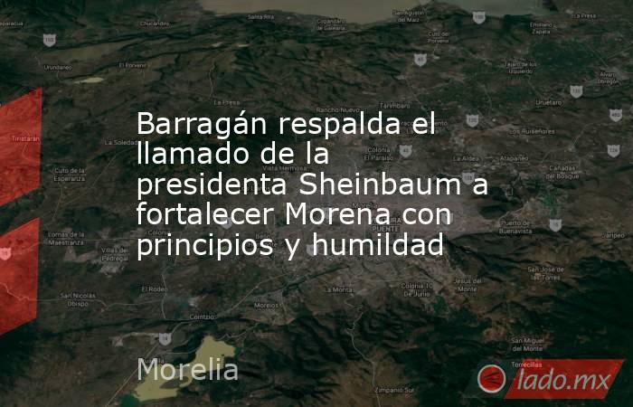 Barragán respalda el llamado de la presidenta Sheinbaum a fortalecer Morena con principios y humildad. Noticias en tiempo real