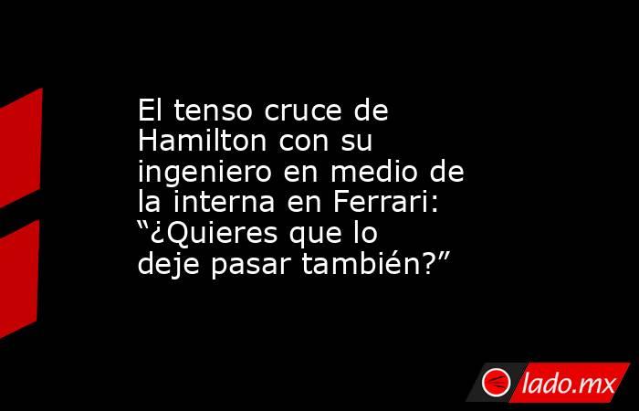 El tenso cruce de Hamilton con su ingeniero en medio de la interna en Ferrari: “¿Quieres que lo deje pasar también?” . Noticias en tiempo real