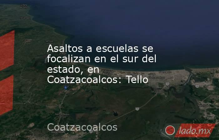 Asaltos a escuelas se focalizan en el sur del estado, en Coatzacoalcos: Tello. Noticias en tiempo real