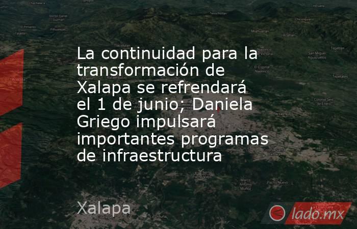 La continuidad para la transformación de Xalapa se refrendará el 1 de junio; Daniela Griego impulsará importantes programas de infraestructura. Noticias en tiempo real