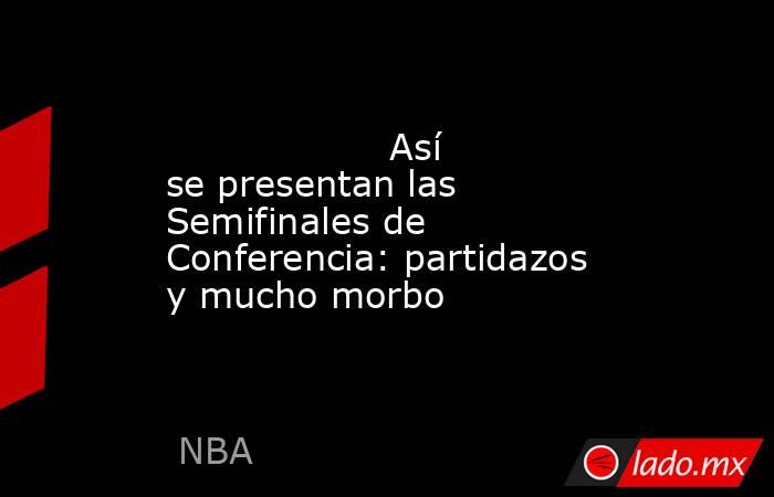                   Así se presentan las Semifinales de Conferencia: partidazos y mucho morbo              . Noticias en tiempo real
